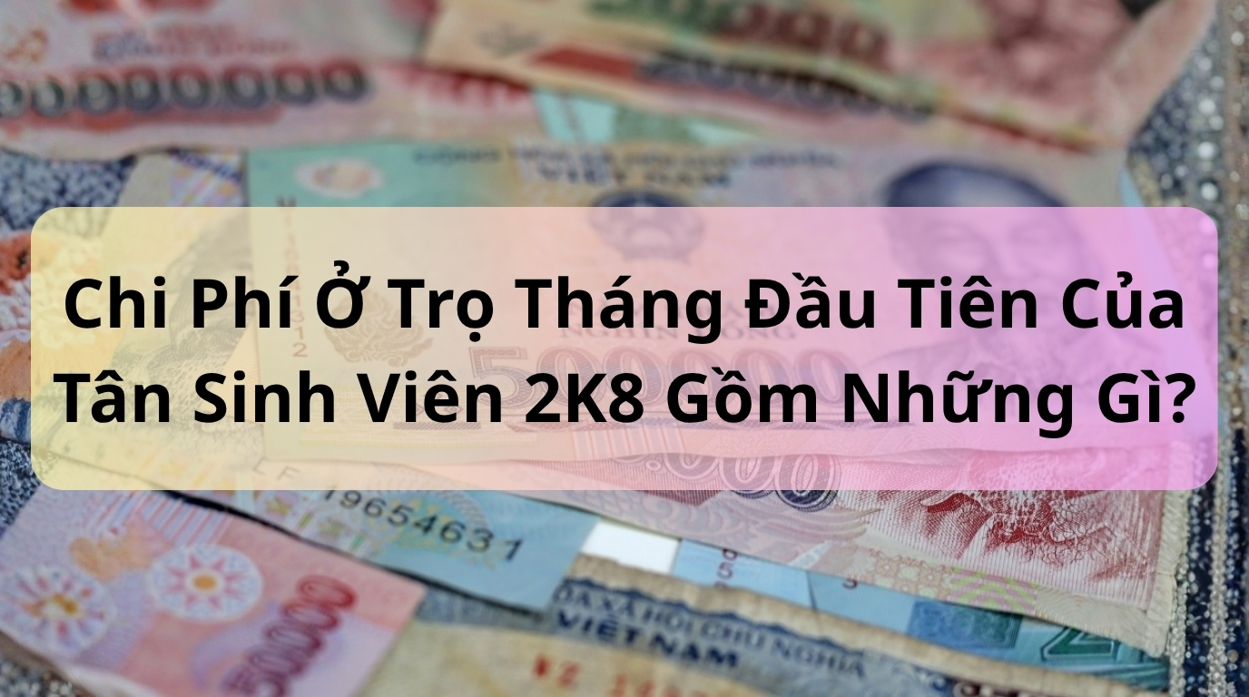 Chi Phí Ở Trọ Tháng Đầu Tiên Của Tân Sinh Viên 2K8 Gồm Những Gì?